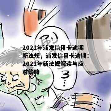 2021年浦发信用卡逾期新法规，浦发信用卡逾期：2021年新法规解读与应对策略