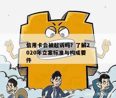 信用卡会被起诉吗？了解2020年立案标准与构成要件