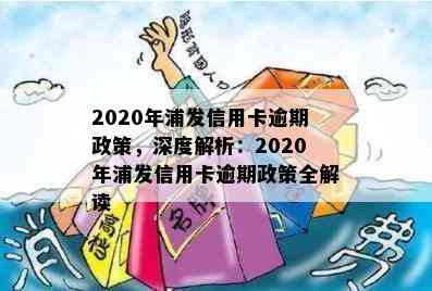 2020年浦发信用卡逾期政策，深度解析：2020年浦发信用卡逾期政策全解读