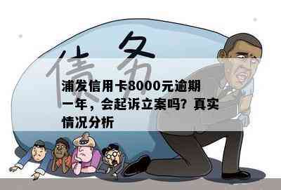 浦发信用卡8000元逾期一年，会起诉立案吗？真实情况分析