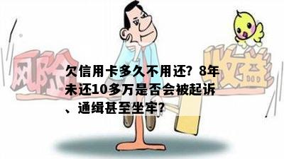 欠信用卡多久不用还？8年未还10多万是否会被起诉、通缉甚至坐牢？