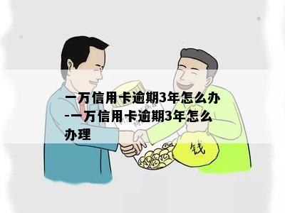 一万信用卡逾期3年怎么办-一万信用卡逾期3年怎么办理