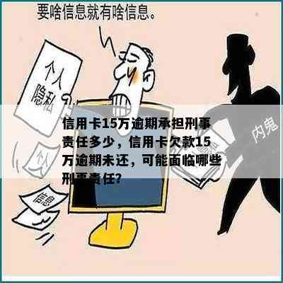 信用卡15万逾期承担刑事责任多少，信用卡欠款15万逾期未还，可能面临哪些刑事责任？