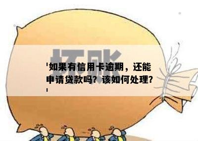 '如果有信用卡逾期，还能申请贷款吗？该如何处理？'