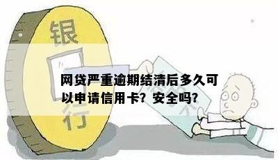 网贷严重逾期结清后多久可以申请信用卡？安全吗？