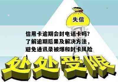 信用卡逾期会封电话卡吗？了解逾期后果及解决方法，避免通讯录被爆和封卡风险！