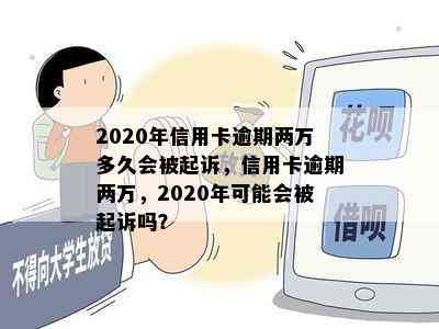 2020年信用卡逾期两万多久会被起诉，信用卡逾期两万，2020年可能会被起诉吗？