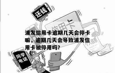 浦发信用卡逾期几天会停卡嘛，逾期几天会导致浦发信用卡被停用吗？