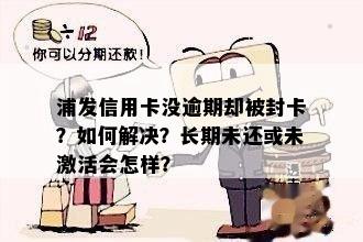 浦发信用卡没逾期却被封卡？如何解决？长期未还或未激活会怎样？