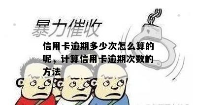 信用卡逾期多少次怎么算的呢，计算信用卡逾期次数的方法