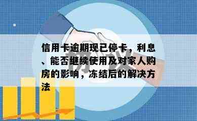 信用卡逾期现已停卡，利息、能否继续使用及对家人购房的影响，冻结后的解决方法