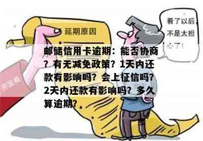 邮储信用卡逾期：能否协商？有无减免政策？1天内还款有影响吗？会上吗？2天内还款有影响吗？多久算逾期？