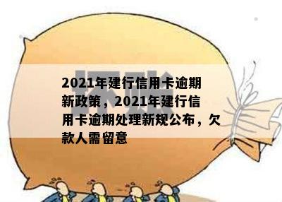 2021年建行信用卡逾期新政策，2021年建行信用卡逾期处理新规公布，欠款人需留意