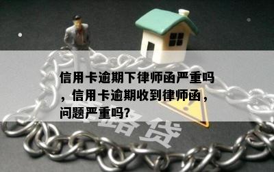 信用卡逾期下律师函严重吗，信用卡逾期收到律师函，问题严重吗？