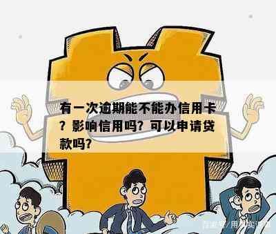 有一次逾期能不能办信用卡？影响信用吗？可以申请贷款吗？