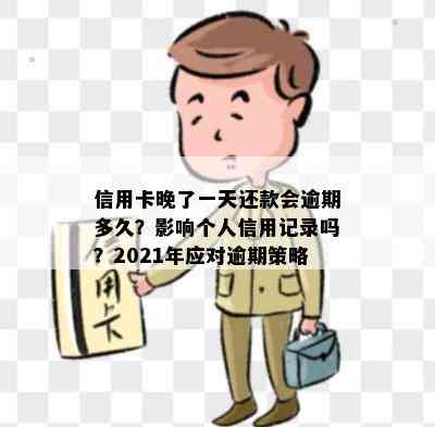 信用卡晚了一天还款会逾期多久？影响个人信用记录吗？2021年应对逾期策略