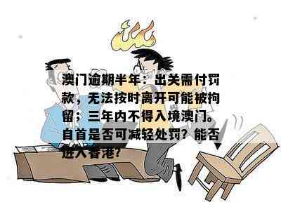 逾期半年：出关需付罚款，无法按时离开可能被拘留；三年内不得入境。自首是否可减轻处罚？能否进入？