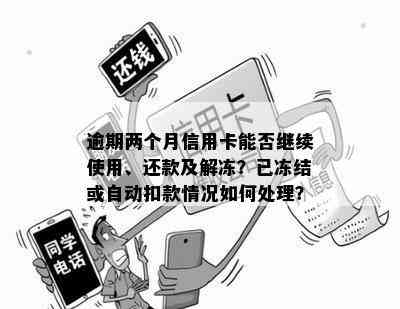 逾期两个月信用卡能否继续使用、还款及解冻？已冻结或自动扣款情况如何处理？