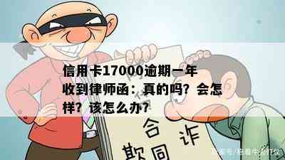 信用卡17000逾期一年收到律师函：真的吗？会怎样？该怎么办？