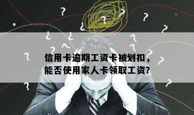 信用卡逾期工资卡被划扣，能否使用家人卡领取工资？