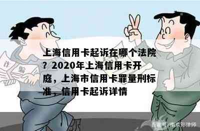 上海信用卡起诉在哪个法院？2020年上海信用卡开庭，上海市信用卡罪量刑标准，信用卡起诉详情