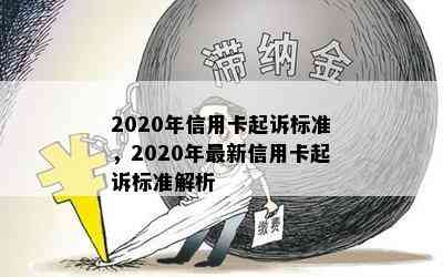 2020年信用卡起诉标准，2020年最新信用卡起诉标准解析