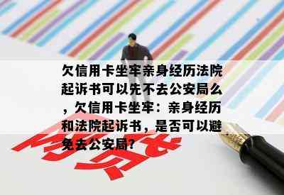 欠信用卡坐牢亲身经历法院起诉书可以先不去公安局么，欠信用卡坐牢：亲身经历和法院起诉书，是否可以避免去公安局？