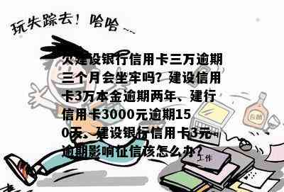 欠建设银行信用卡三万逾期三个月会坐牢吗？建设信用卡3万本金逾期两年、建行信用卡3000元逾期150天、建设银行信用卡3元逾期影响该怎么办？