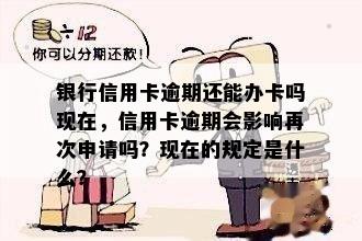 银行信用卡逾期还能办卡吗现在，信用卡逾期会影响再次申请吗？现在的规定是什么？