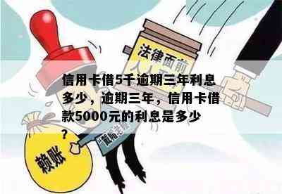 信用卡借5千逾期三年利息多少，逾期三年，信用卡借款5000元的利息是多少？