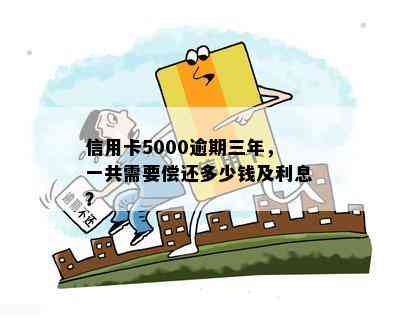 信用卡5000逾期三年，一共需要偿还多少钱及利息？