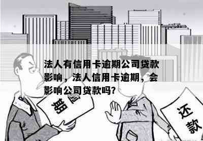 法人有信用卡逾期公司贷款影响，法人信用卡逾期，会影响公司贷款吗？