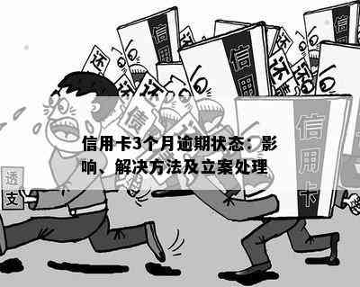 信用卡3个月逾期状态：影响、解决方法及立案处理