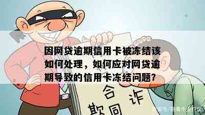 因网贷逾期信用卡被冻结该如何处理，如何应对网贷逾期导致的信用卡冻结问题？