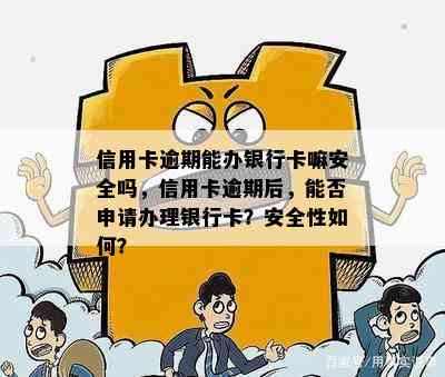 信用卡逾期能办银行卡嘛安全吗，信用卡逾期后，能否申请办理银行卡？安全性如何？