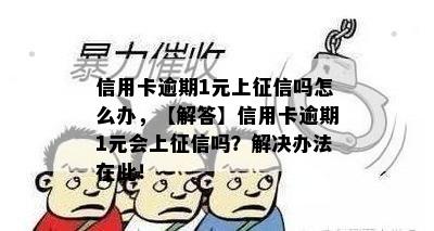 信用卡逾期1元上吗怎么办，【解答】信用卡逾期1元会上吗？解决办法在此！