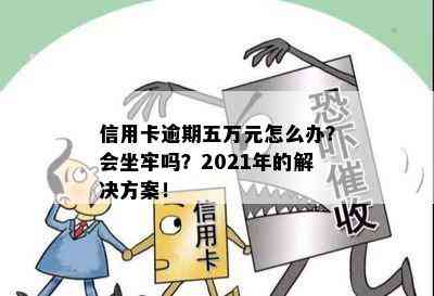 信用卡逾期五万元怎么办？会坐牢吗？2021年的解决方案！