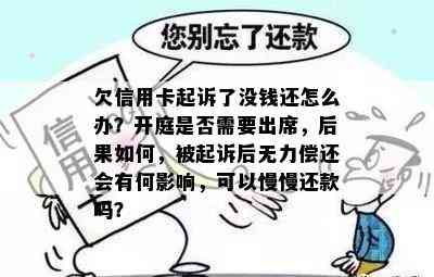 欠信用卡起诉了没钱还怎么办？开庭是否需要出席，后果如何，被起诉后无力偿还会有何影响，可以慢慢还款吗？