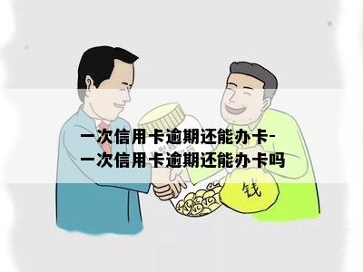 一次信用卡逾期还能办卡-一次信用卡逾期还能办卡吗