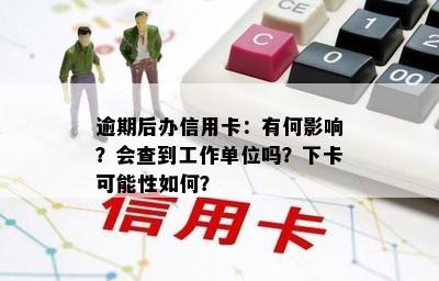 逾期后办信用卡：有何影响？会查到工作单位吗？下卡可能性如何？