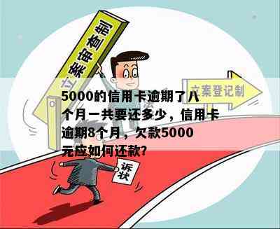 5000的信用卡逾期了八个月一共要还多少，信用卡逾期8个月，欠款5000元应如何还款？