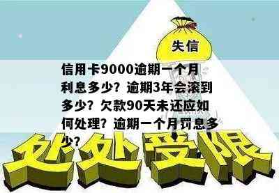 信用卡9000逾期一个月利息多少？逾期3年会滚到多少？欠款90天未还应如何处理？逾期一个月罚息多少？