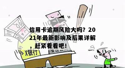 信用卡逾期风险大吗？2021年最新影响及后果详解，赶紧看看吧！