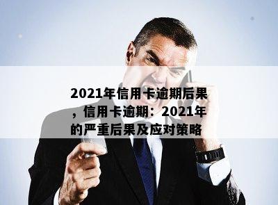 2021年信用卡逾期后果，信用卡逾期：2021年的严重后果及应对策略