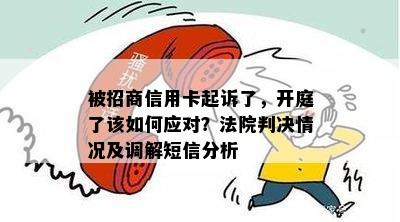 被招商信用卡起诉了，开庭了该如何应对？法院判决情况及调解短信分析