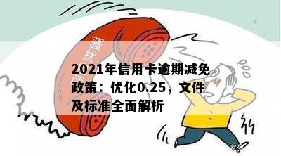 2021年信用卡逾期减免政策：优化0.25，文件及标准全面解析