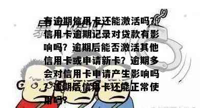 有逾期信用卡还能激活吗？信用卡逾期记录对贷款有影响吗？逾期后能否激活其他信用卡或申请新卡？逾期多会对信用卡申请产生影响吗？逾期后信用卡还能正常使用吗？