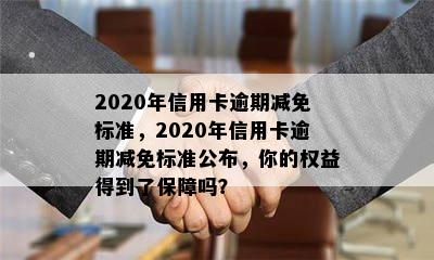 2020年信用卡逾期减免标准，2020年信用卡逾期减免标准公布，你的权益得到了保障吗？