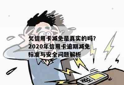 欠信用卡减免是真实的吗？2020年信用卡逾期减免标准与安全问题解析