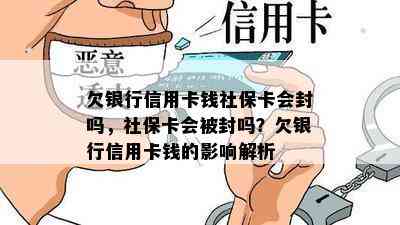 欠银行信用卡钱社保卡会封吗，社保卡会被封吗？欠银行信用卡钱的影响解析